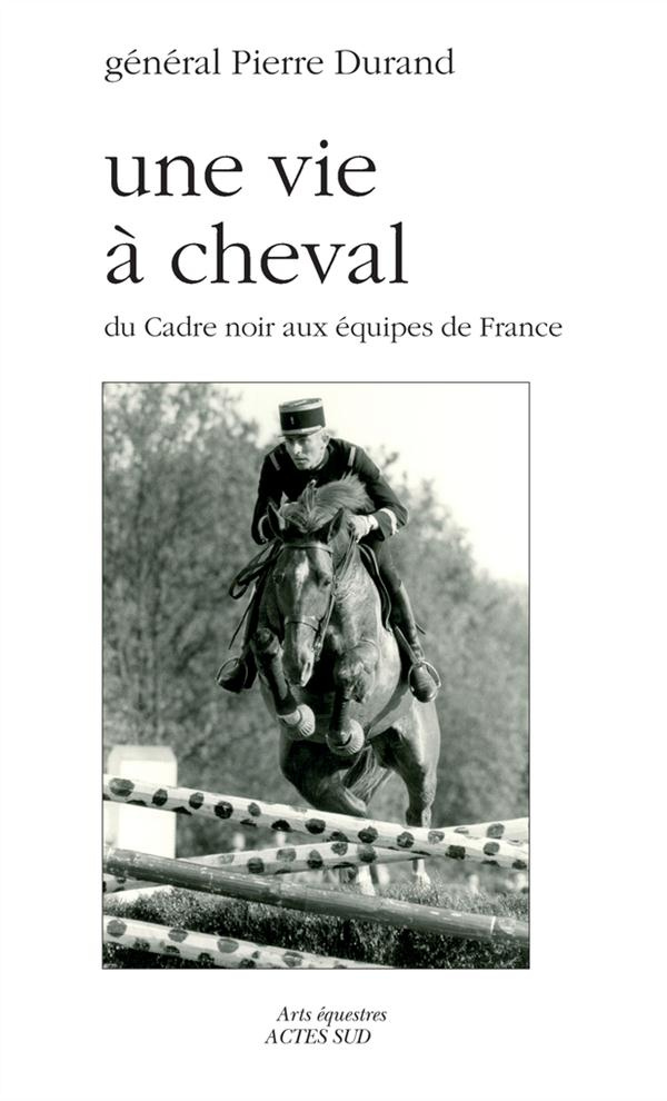 Une vie à cheval. Du Cadre noir aux équipes de France