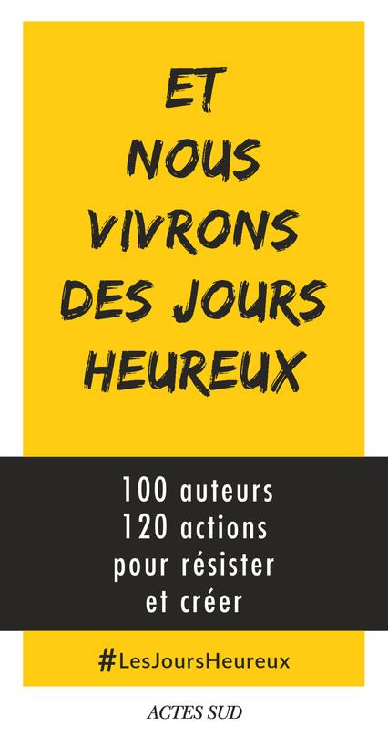 Et nous vivrons des jours heureux. 100 auteurs, 120 actions immédiates pour résister et créer