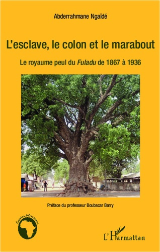 L'esclave, le colon et le marabout. Le royaume peul du Fuladu de 1867 à 1936