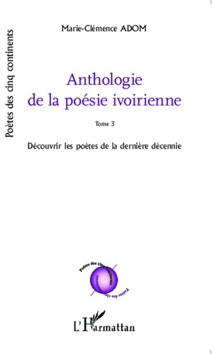 Anthologie de la poésie ivoirienne. Tome 3, Découvrir les poètes de la dernière décennie