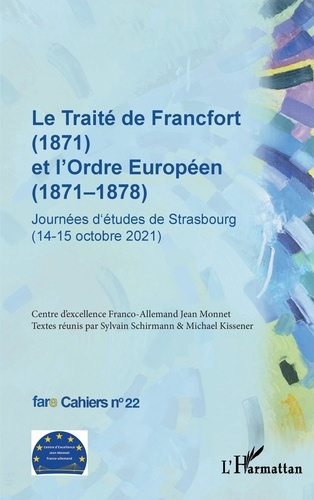 Cahiers de fare N° 22 : Le traité de Francfort (1871) et l'ordre européen (1871-1878). Journées d'ét