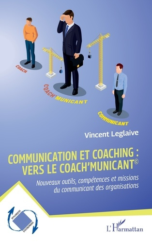 Communication et coaching : vers le Coach'municant©. Nouveaux outils, compétences et missions du com