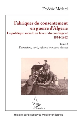 Fabriquer du consentement en guerre d’Algérie. La politique sociale en faveur du contingent 1954-196