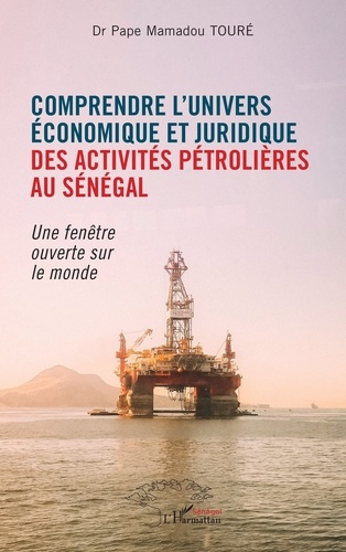 Comprendre l'univers économique et juridique des activités pétrolières au Sénégal. Une fenêtre ouver
