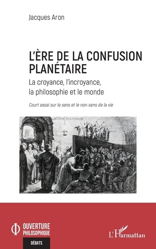 L’ère de la confusion planétaire. La croyance, l’incroyance, la philosophie et le monde : court essa