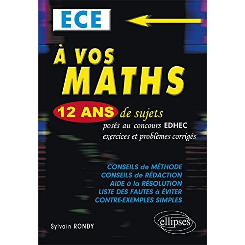 A VOS MATHS ! 12 ANS DE SUJETS CORRIGES POSES AU CONCOURS EDHEC DE 2004 A 2015 - ECE CONFORME AU NOU