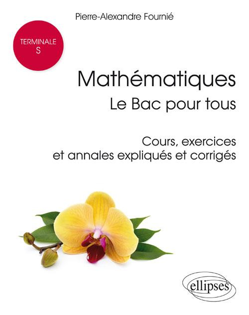 Mathématiques Tle S : le Bac pour tous. Cours, exercices et annales expliqués et corrigés