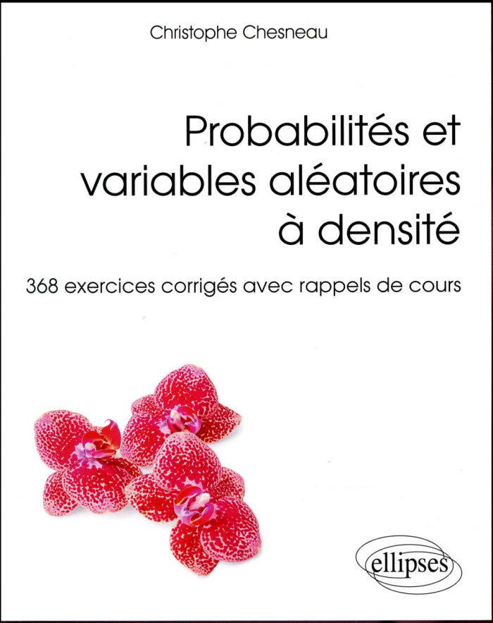Probabilités et variables aléatoires à densité. 368 exercices corrigés avec rappels de cours