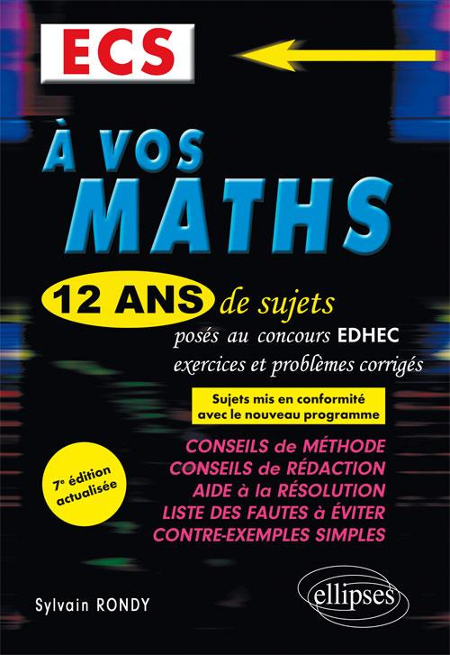 A VOS MATHS ! 12 ANS DE SUJETS CORRIGES POSES AU CONCOURS EDHEC DE 2006 A 2017 - ECS - 7E EDITION AC