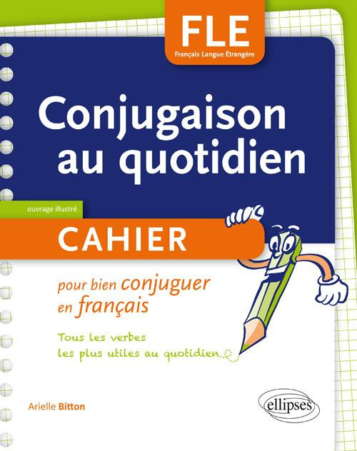 FLE. LA CONJUGAISON AU QUOTIDIEN. CAHIER POUR BIEN CONJUGUER EN FRANCAIS. A1-A2