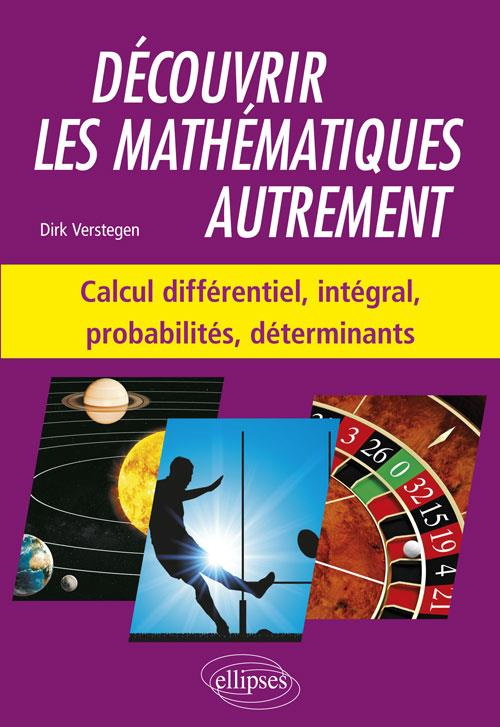 Découvrir les mathématiques autrement. Calcul différentiel et intégral, probabilités, déterminants