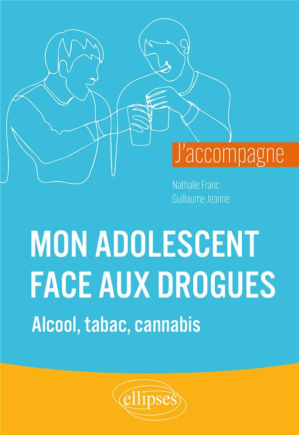 J’accompagne mon adolescent face aux drogues. Alcool, tabac, cannabis et autres