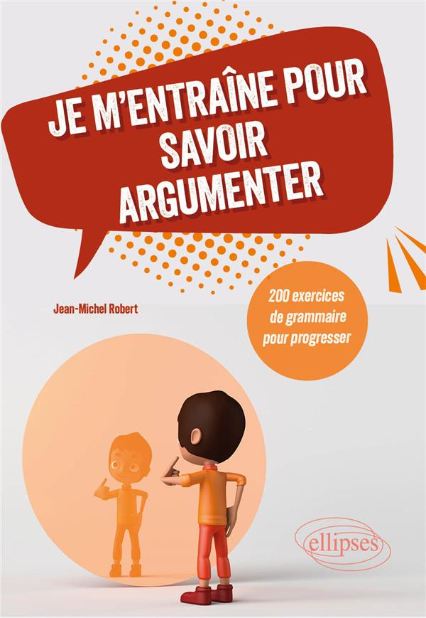 Je m'entraîne pour savoir argumenter. 200 exercices de grammaire pour progresser