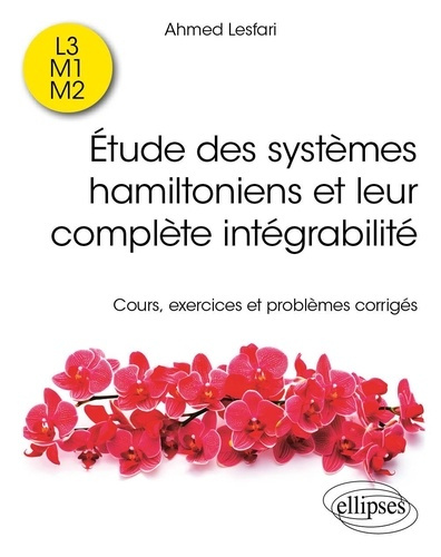 Etude des systèmes hamiltoniens et leur complète intégrabilité. Cours, exercices et problèmes corrig