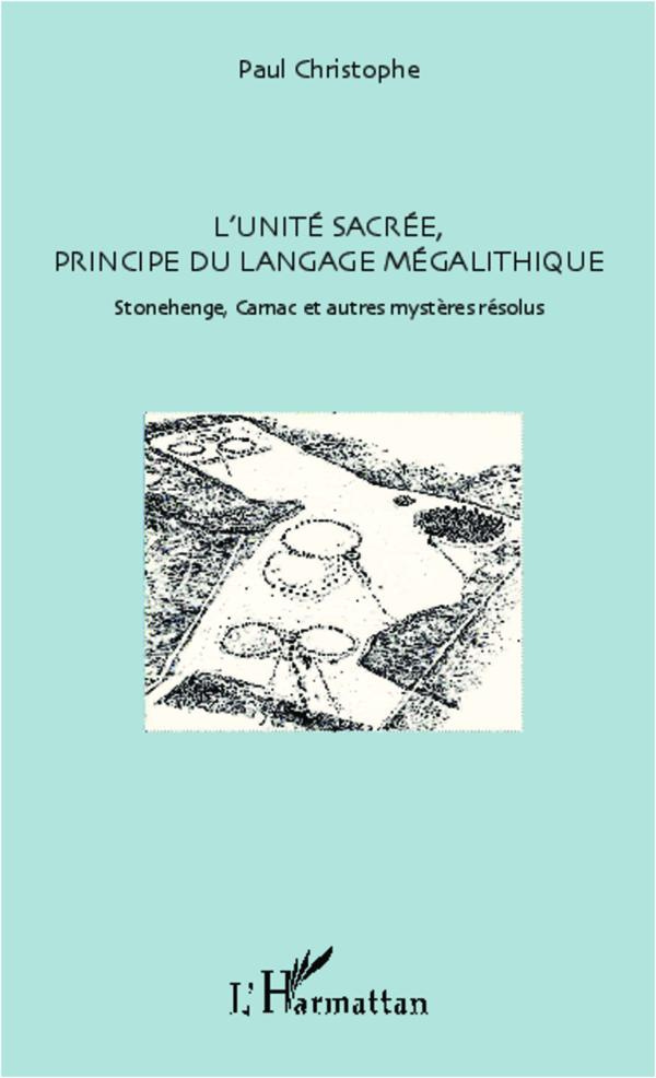 L'unité sacré, principe du langage mégalithique. Stonehenge, Carnac et autres mystères résolus