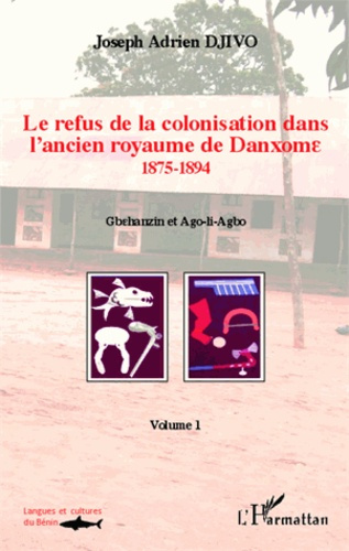 Le refus de la colonisation dans l'ancien royaume de Danxome. Volume 1 (1875-1894)