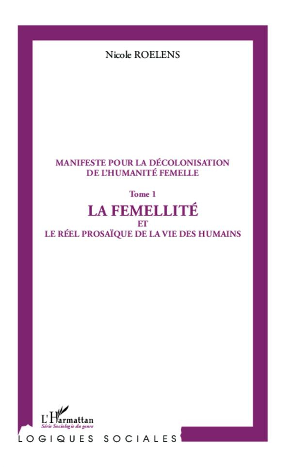 Manifeste pour la décolonisation de l'humanité femelle. Tome 1, La femellité et le réel prosaïque de