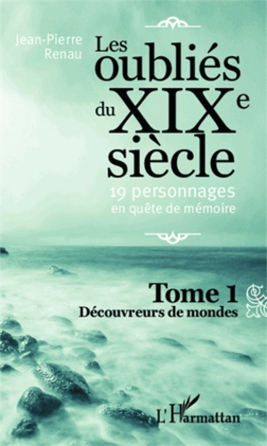 Les oubliés du XIXe siècle : 19 personnages en quête de mémoire Tome 1 : Découvreurs de monde