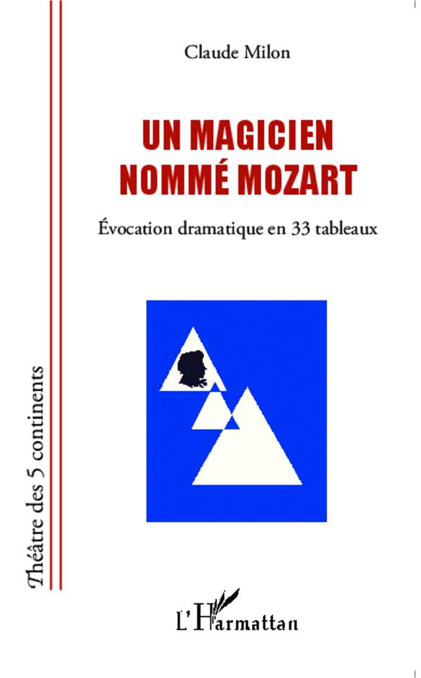 Un magicien nommé Mozart. Evocation dramatique en 33 tableaux