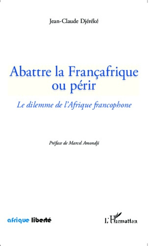 Abattre la Françafrique ou périr. Le dilemme de l'Afrique francophone