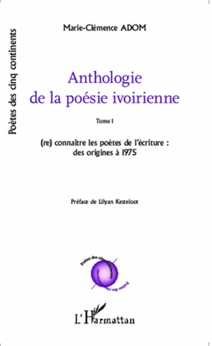 Anthologie de la poésie ivoirienne. Tome 1, (re)connaître les poètes de l'écriture : des origines à