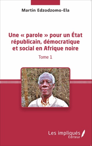 Une « parole » pour un état républicain, démocratique et social en Afrique noire. Tome 1