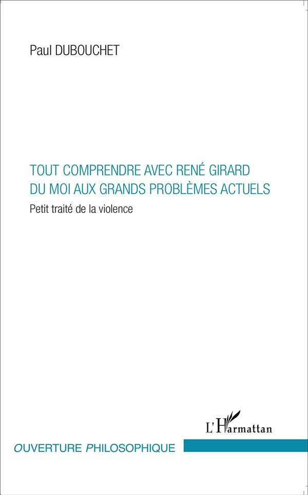 Tout comprendre avec René Girard du moi aux grands problèmes actuels. Petit traité de la violence