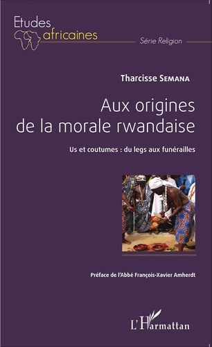 Aux origines de la morale rwandaise. Us et coutumes : du legs aux funérailles