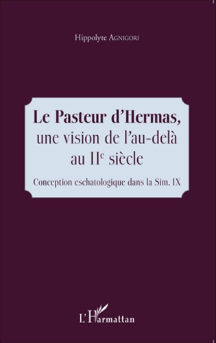 Le Pasteur d'Hermas, une vision de l'au-delà au IIe siècle. Conception eschatologique dans la Sim IX