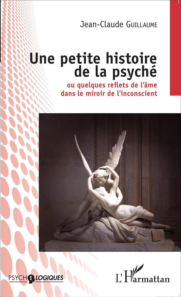Une petite histoire de la psyché. Ou quelques reflets de l'âme dans le miroir de l'inconscient