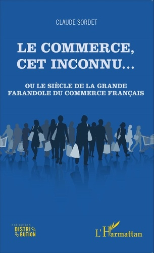 Le commerce, cet inconnu... Ou le siècle de la grande farandole du commerce français