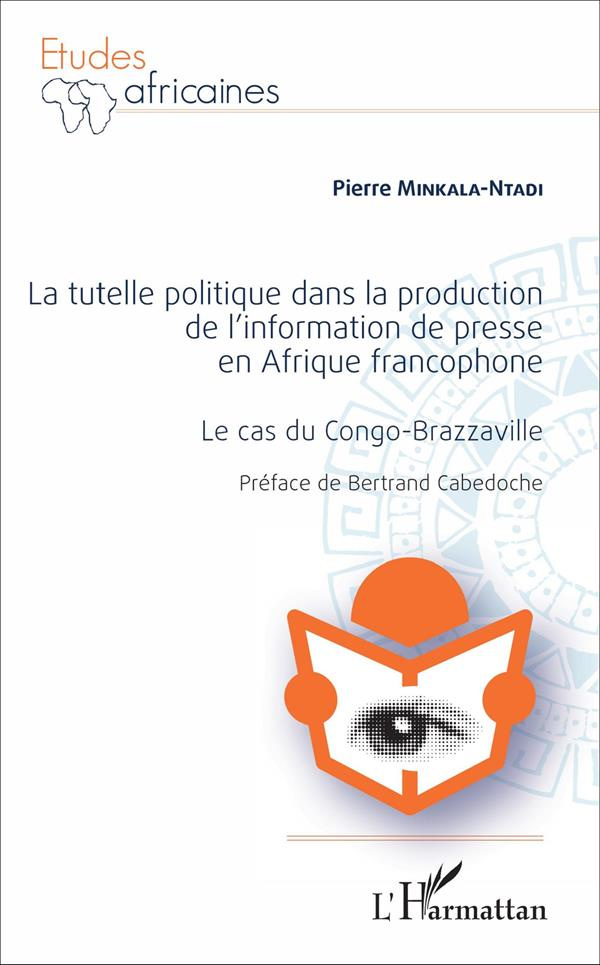 La tutelle politique dans la production de l'information de presse en Afrique francophone. Le cas du