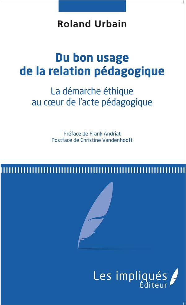 Du bon usage de la relation pédagogique. La démarche éthique au coeur de l'acte pédagogique