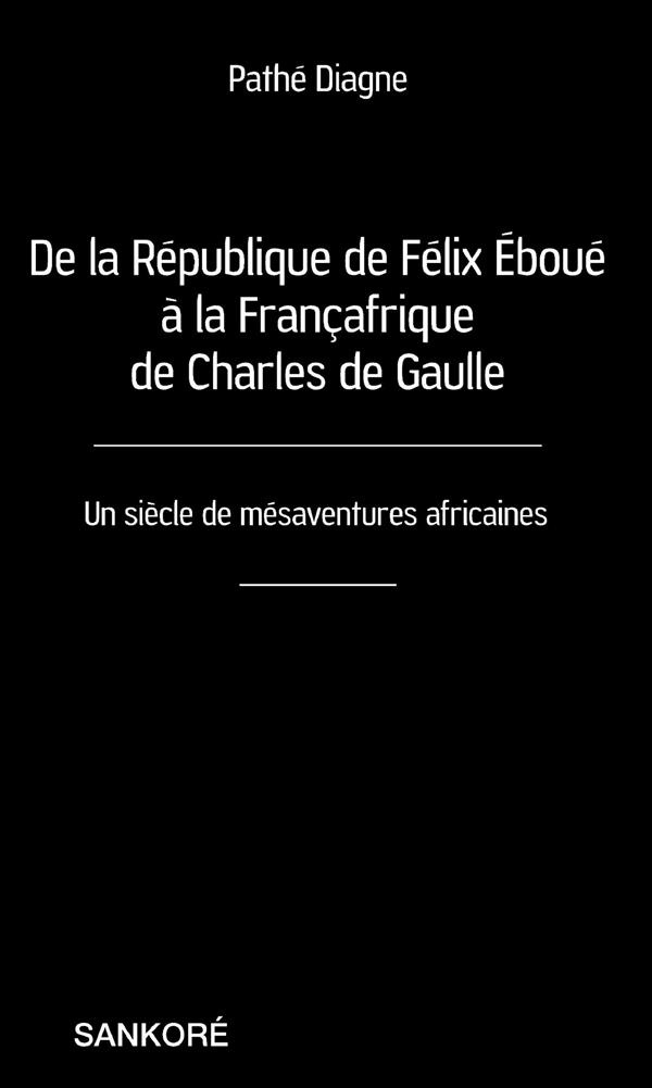 De la République de Félix Eboué à la Françafrique de Charles de Gaulle. Un siècle de mésaventures af