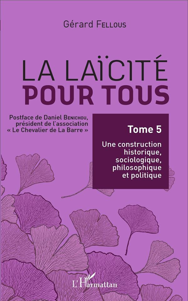 La laïcité pour tous. Tome 5, Une construction historique, sociologique, philosophique et politique