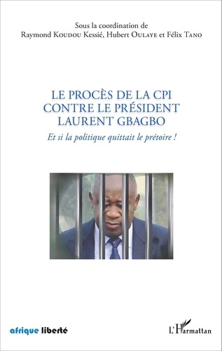 Le procès de la CPI contre le président Laurent Gbagbo. Et si la politique quittait le prétoire !