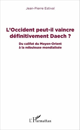 L'Occident peut-il vaincre définitivement Daech ? Du califat du Moyen-Orient à la nébuleuse mondiali
