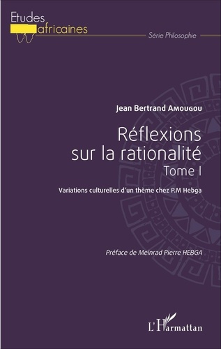 Réflexions sur la rationalité. Tome 1, Variations culturelles d'un thème chez PM Hebga