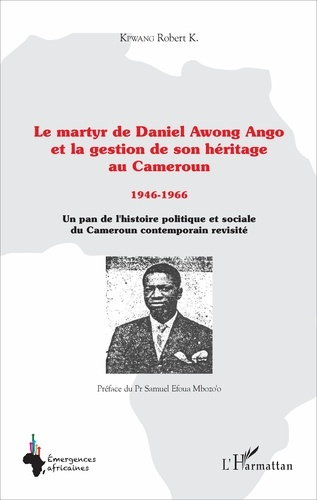 Le martyr de Daniel Awong Ango et la gestion de son héritage au Cameroun (1946-1966). Un pan de l'hi