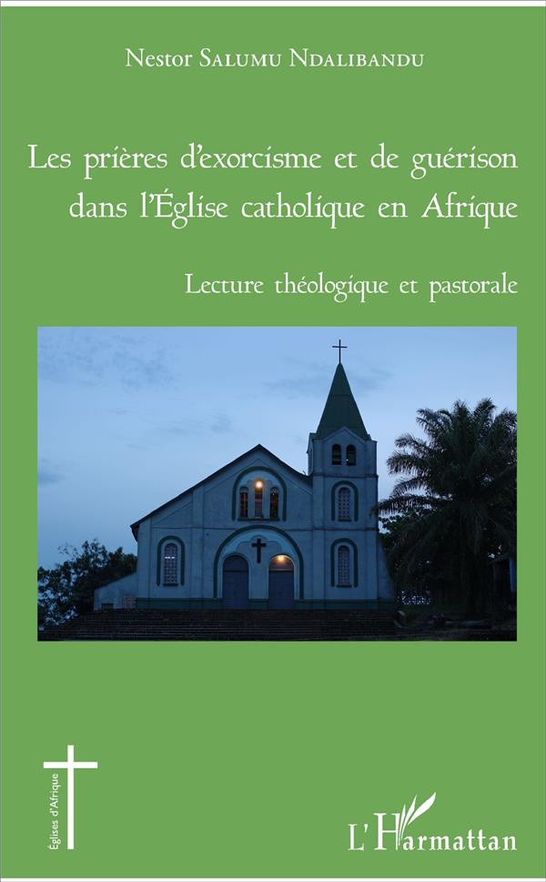 Les prières d'exorcisme et de guérison dans l'Eglise catholique en Afrique. Lecture théologique et p