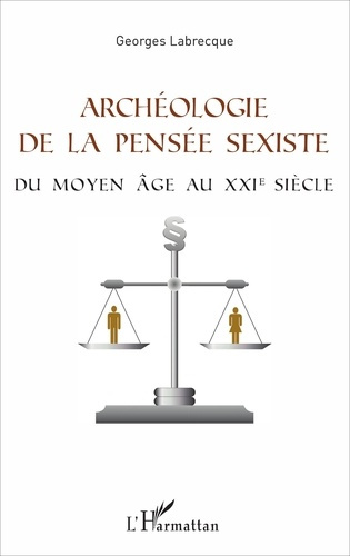 Archéologie de la pensée sexiste. Du Moyen Age au XXIe siècle