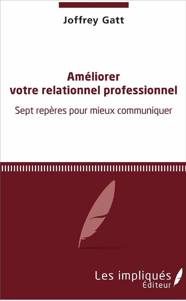 Améliorer votre relationnel professionnel. Sept repères pour mieux communiquer