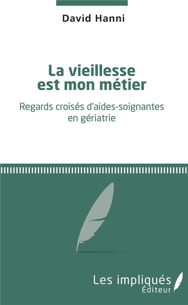 La vieillesse est mon métier. Regards croisés d'aides-soignantes en gériatrie