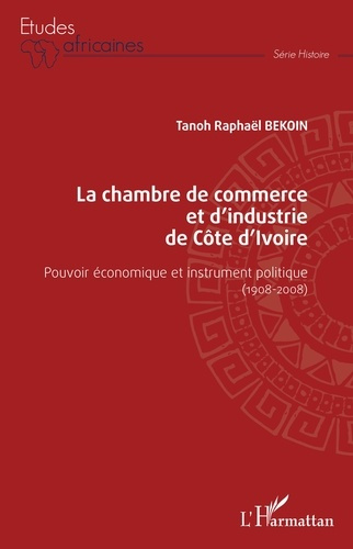 La chambre de commerce et d'industrie de Côte d'Ivoire. Pouvoir économique et instrument politique (