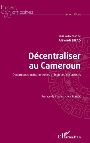 Décentraliser au Cameroun. Dynamiques institutionnelles et logiques des acteurs