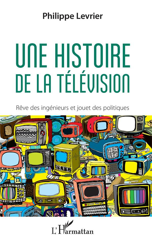Une histoire de la télévision. Rêve d'ingénieurs et jouet des politiques