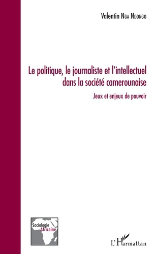 Le politique, le journaliste et l'intellectuel dans la société camerounaise. Jeux et enjeux de pouvo