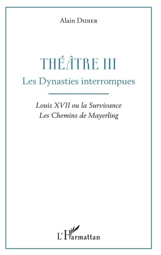 Théâtre. Tome 3, Les dynasties interrompues : Louis XVII ou la survivance ; Les chemins de Mayerling