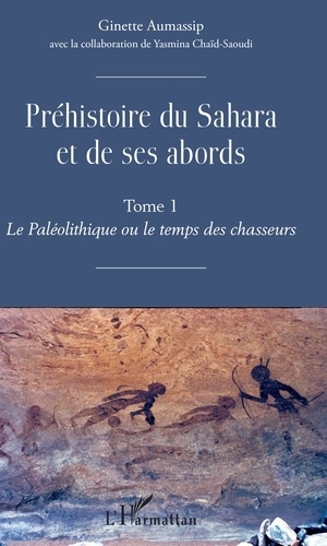 Préhistoire du Sahara et de ses abords. Tome 1, Le Paléolithique ou le temps des chasseurs