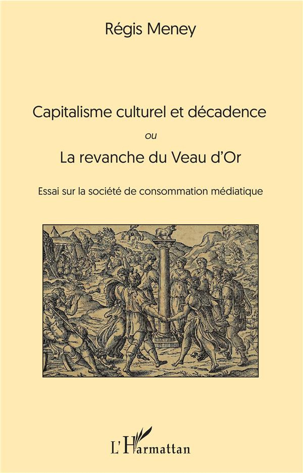 Capitalisme culturel et décadence. Ou La revanche du Veau d'Or. Essai sur la société de consommation
